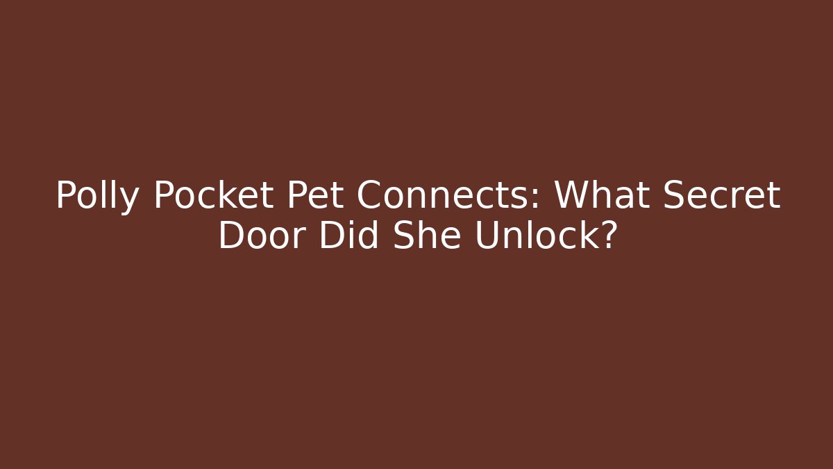 Polly Pocket Pet Connects: What Secret Door Did She Unlock?