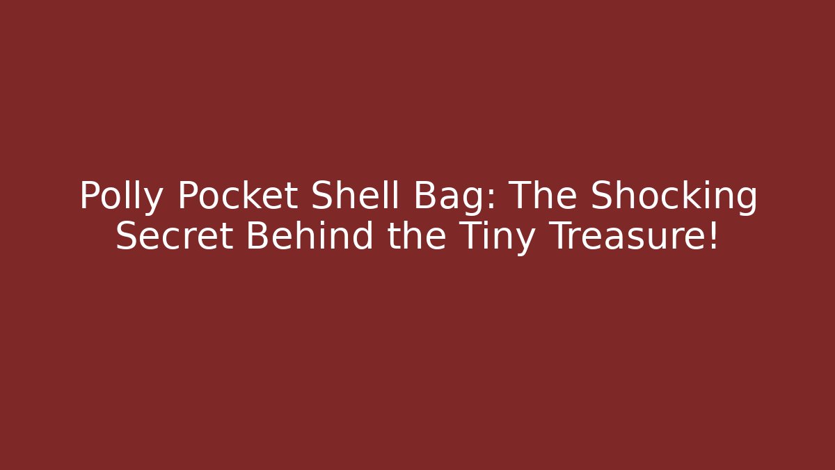 Polly Pocket Shell Bag: The Shocking Secret Behind the Tiny Treasure!