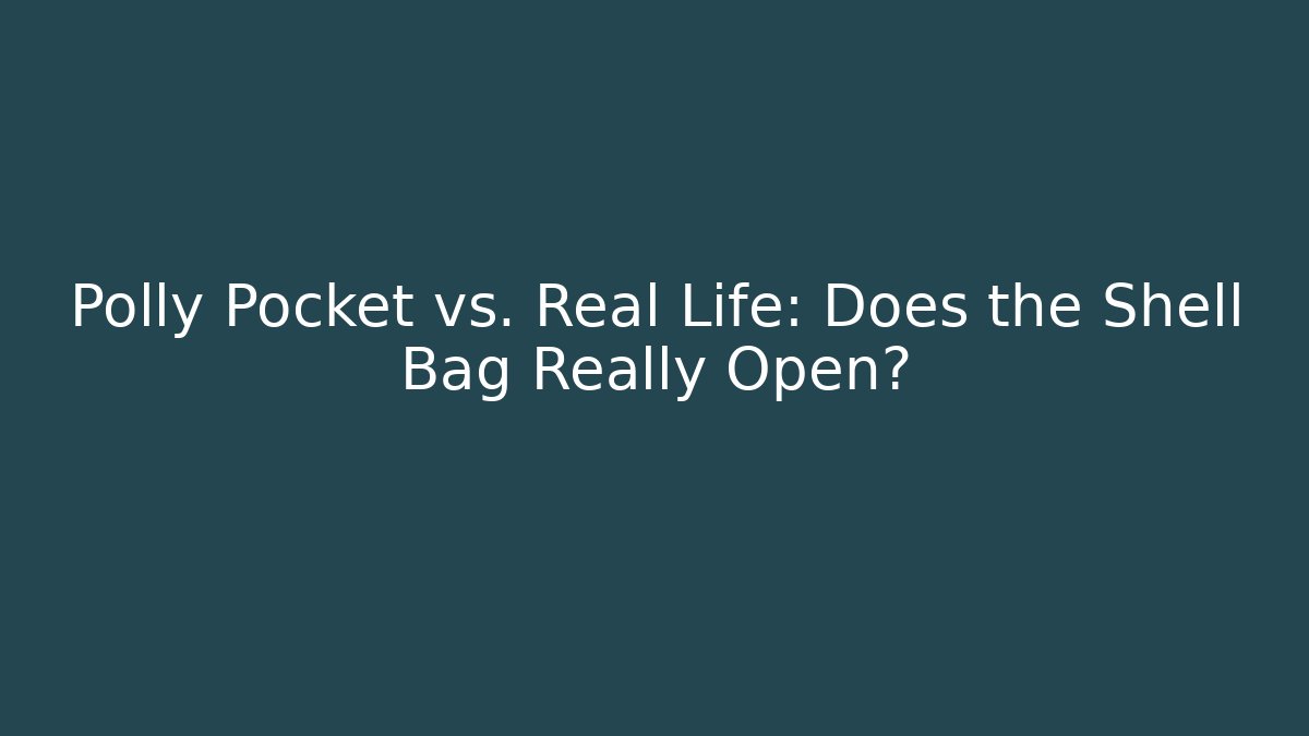 Polly Pocket vs. Real Life: Does the Shell Bag Really Open?