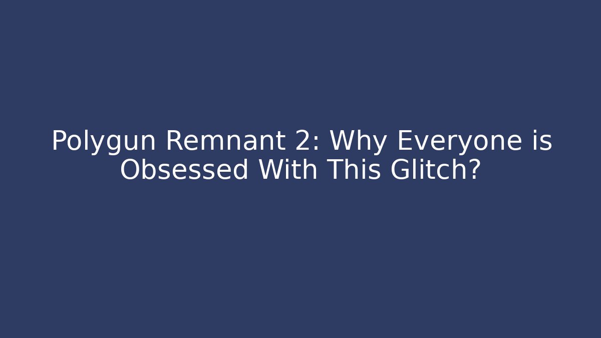 Polygun Remnant 2: Why Everyone is Obsessed With This Glitch?