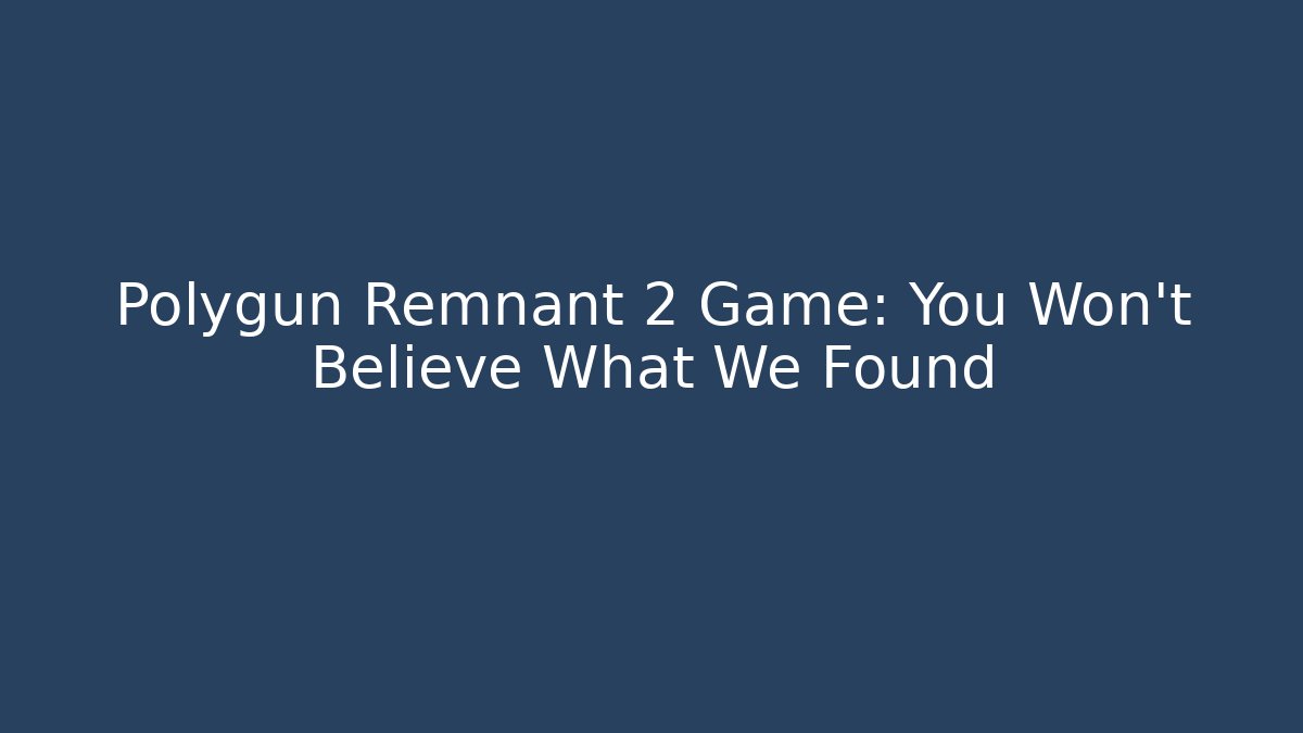 Polygun Remnant 2 Game: You Won't Believe What We Found