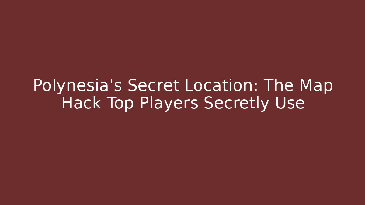 Polynesia's Secret Location: The Map Hack Top Players Secretly Use