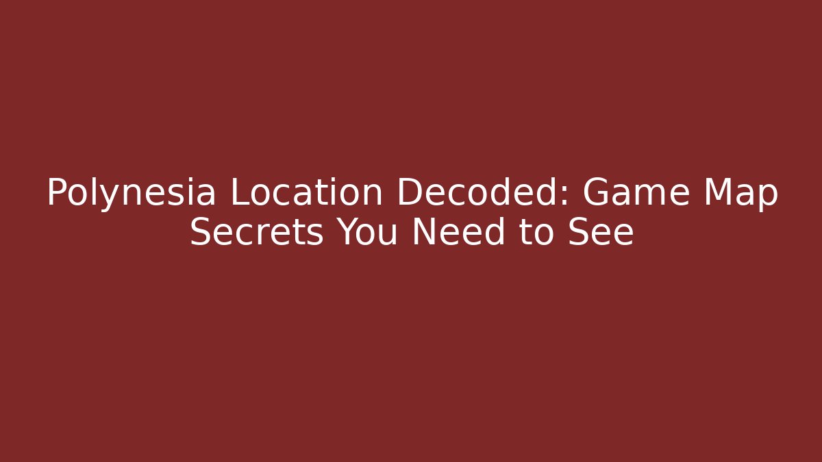 Polynesia Location Decoded: Game Map Secrets You Need to See - Create More Assets