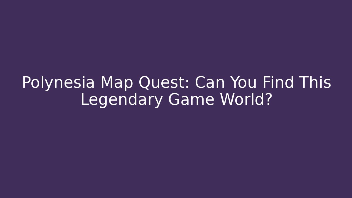 Polynesia Map Quest: Can You Find This Legendary Game World?
