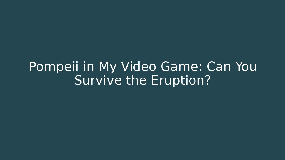 Pompeii in My Video Game: Can You Survive the Eruption?