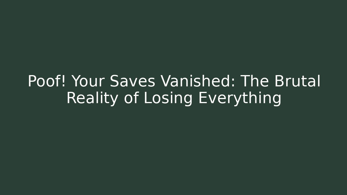 Poof! Your Saves Vanished: The Brutal Reality of Losing Everything
