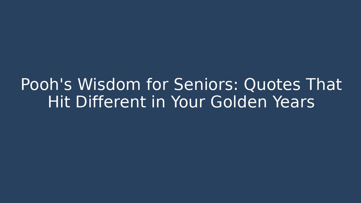 Pooh's Wisdom for Seniors: Quotes That Hit Different in Your Golden Years
