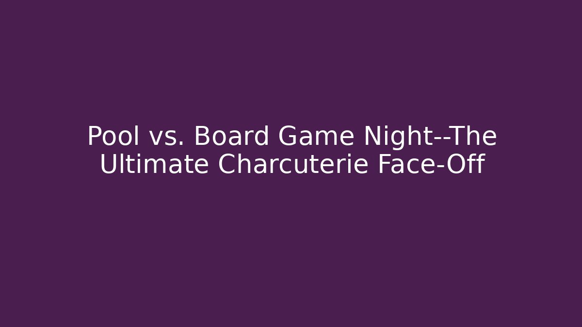 Pool vs. Board Game Night—The Ultimate Charcuterie Face-Off - Create More Assets