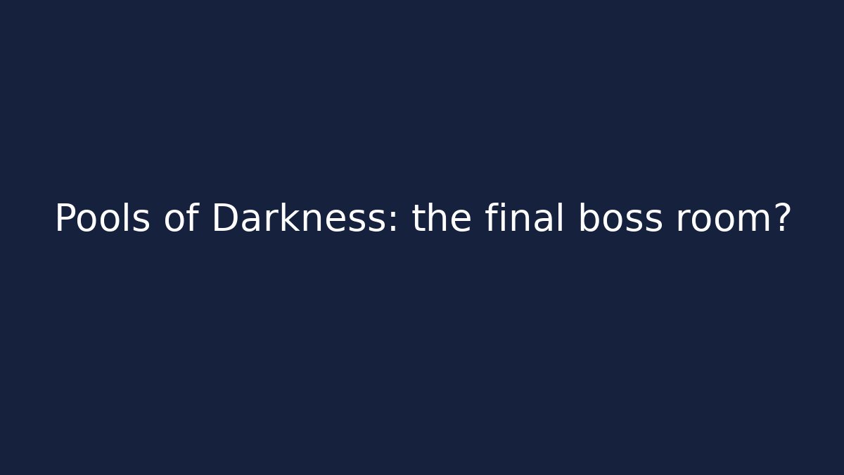 Pools of Darkness: the final boss room?