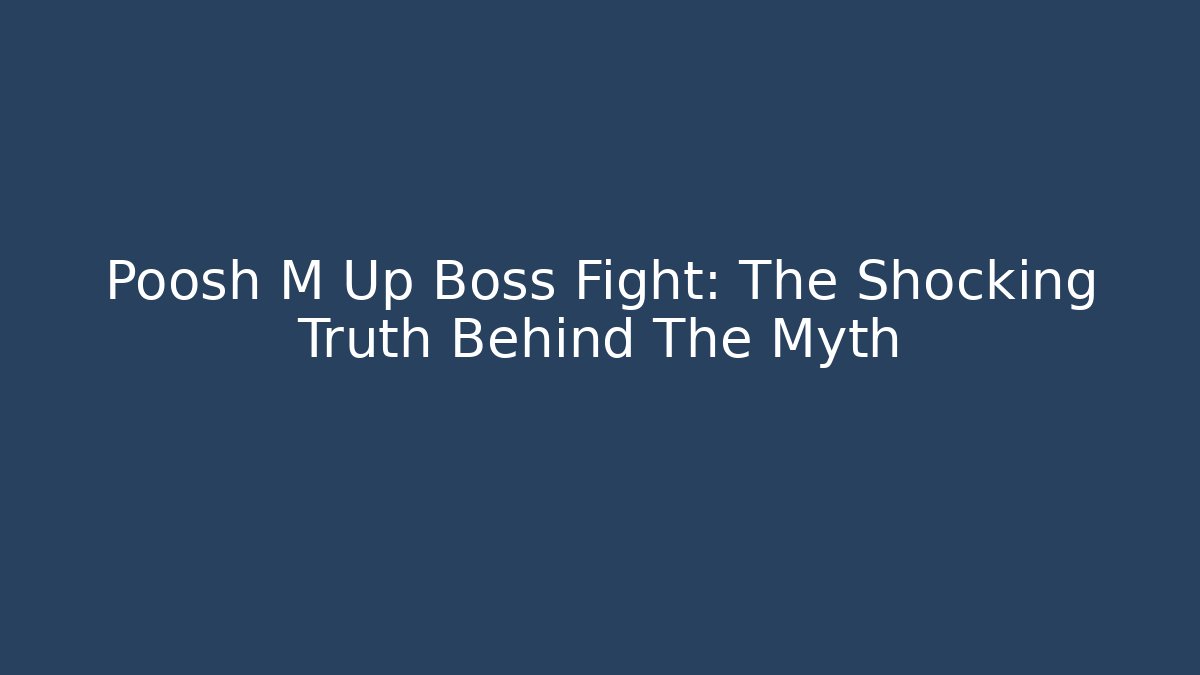 Poosh M Up Boss Fight: The Shocking Truth Behind The Myth