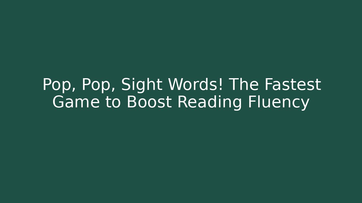 Pop, Pop, Sight Words! The Fastest Game to Boost Reading Fluency