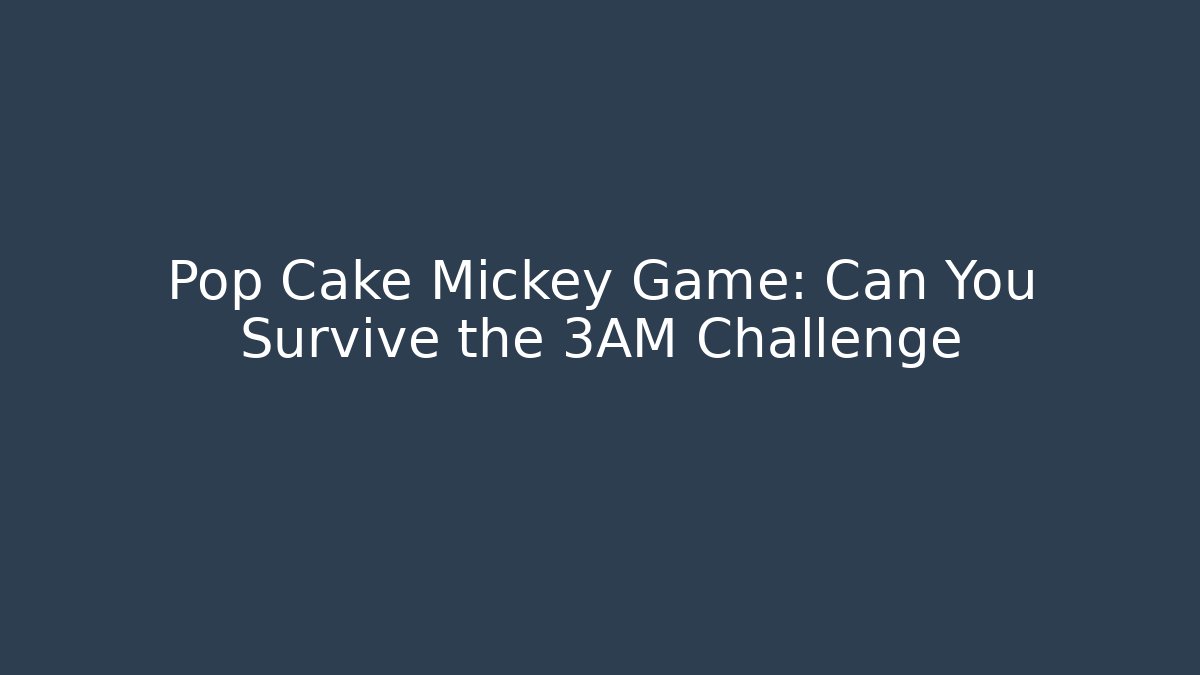 Pop Cake Mickey Game: Can You Survive the 3AM Challenge