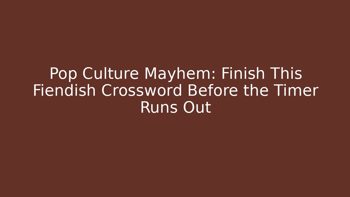 Pop Culture Mayhem: Finish This Fiendish Crossword Before the Timer Runs Out