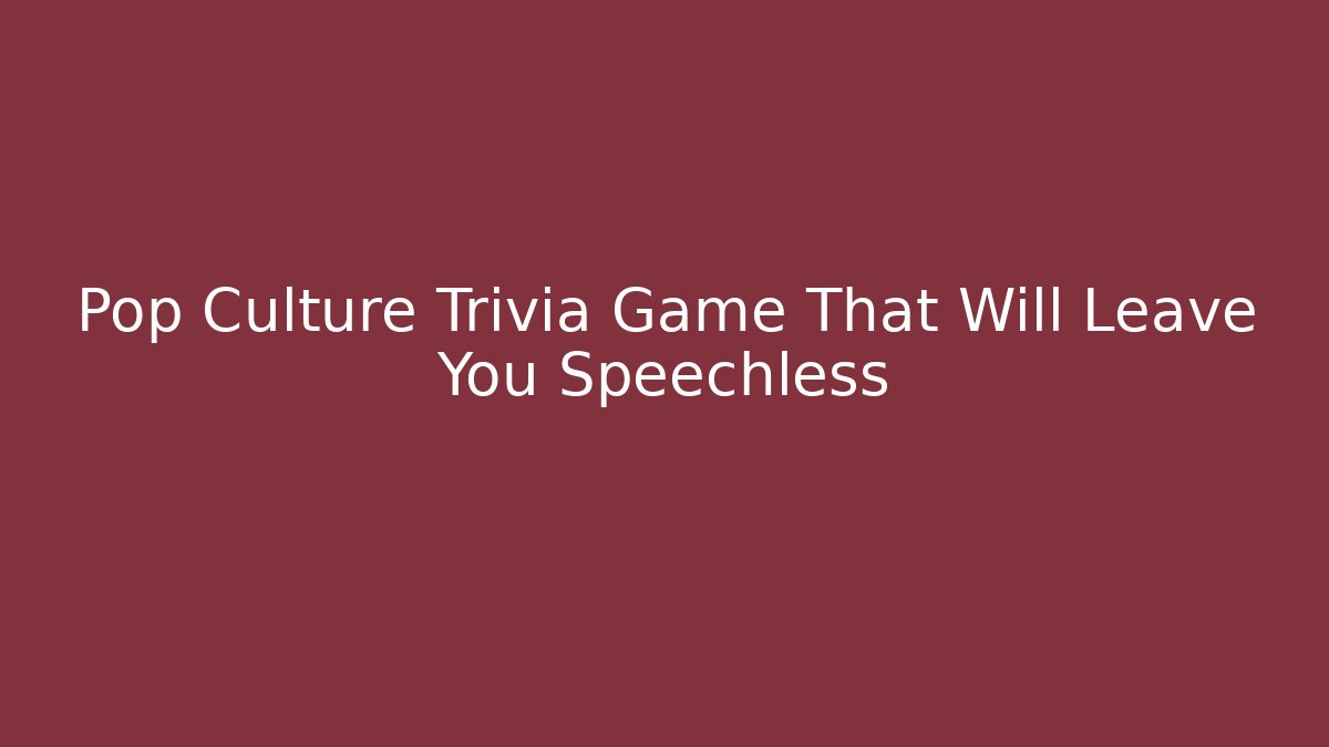 Pop Culture Trivia Game That Will Leave You Speechless