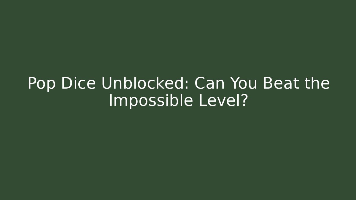 Pop Dice Unblocked: Can You Beat the Impossible Level?