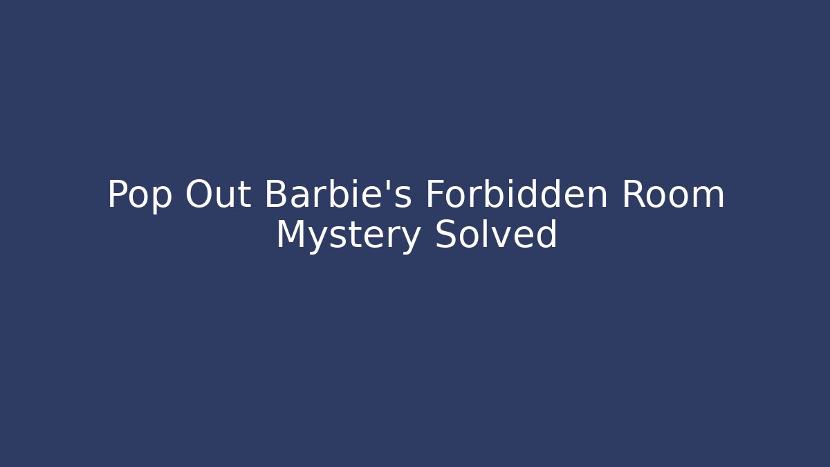 Pop Out Barbie's Forbidden Room Mystery Solved