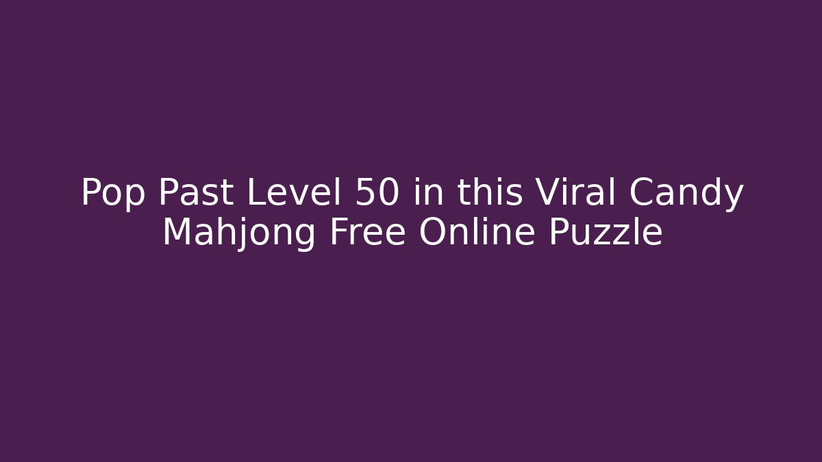 Pop Past Level 50 in this Viral Candy Mahjong Free Online Puzzle