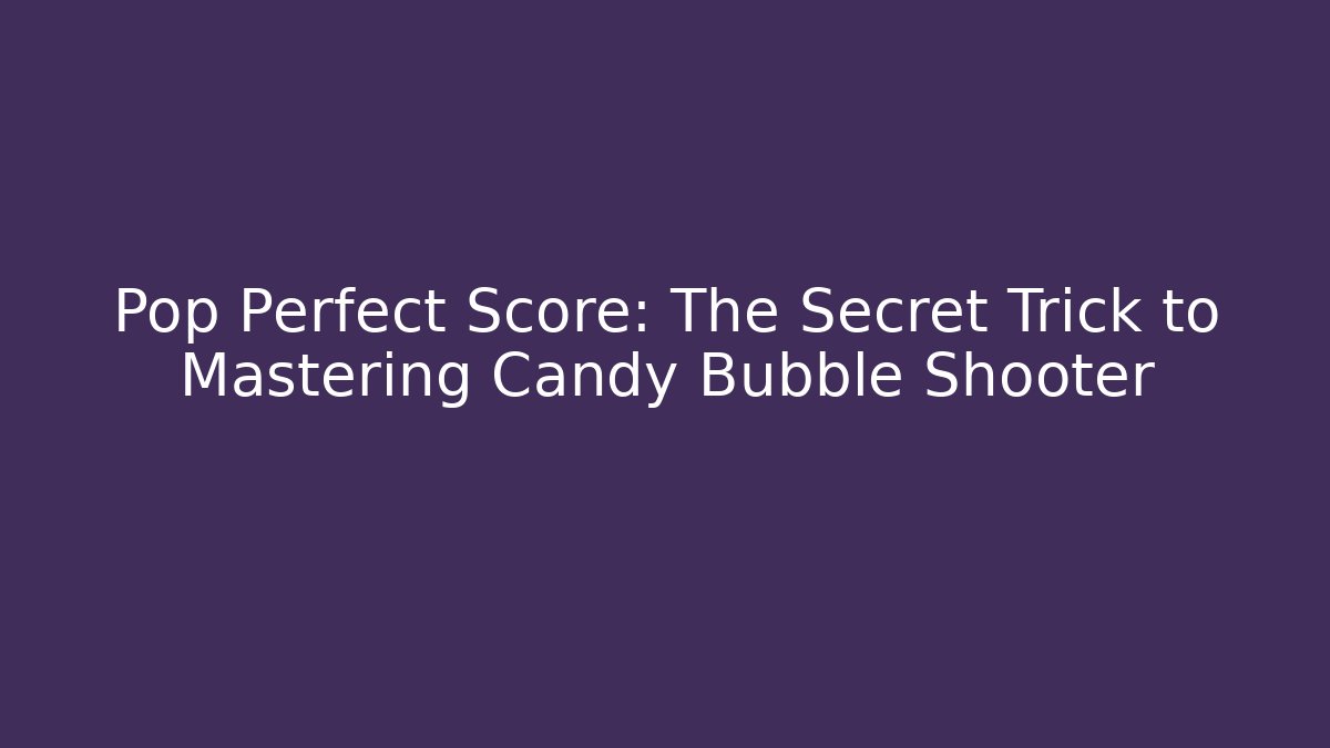 Pop Perfect Score: The Secret Trick to Mastering Candy Bubble Shooter