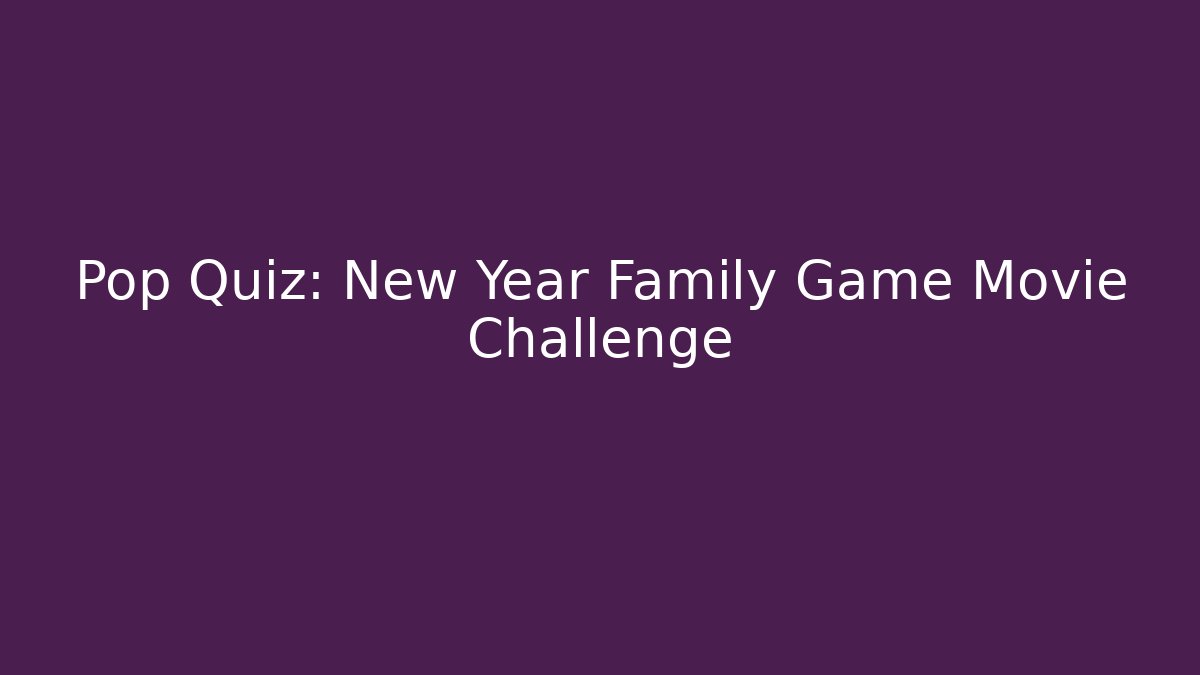 Pop Quiz: New Year Family Game Movie Challenge