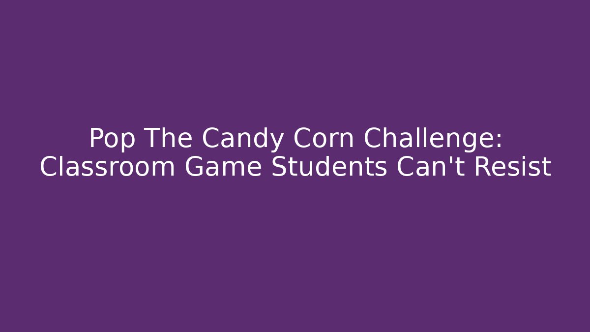 Pop The Candy Corn Challenge: Classroom Game Students Can't Resist