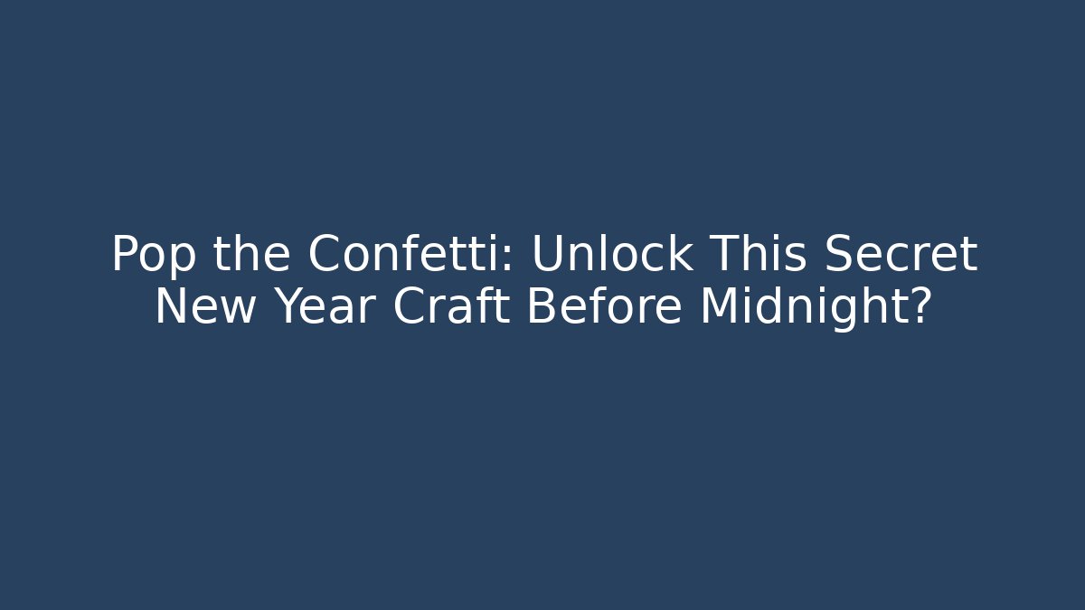 Pop the Confetti: Unlock This Secret New Year Craft Before Midnight?