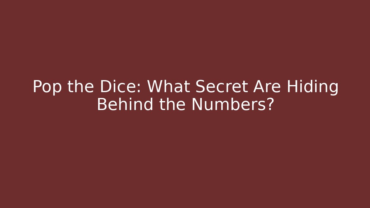 Pop the Dice: What Secret Are Hiding Behind the Numbers?