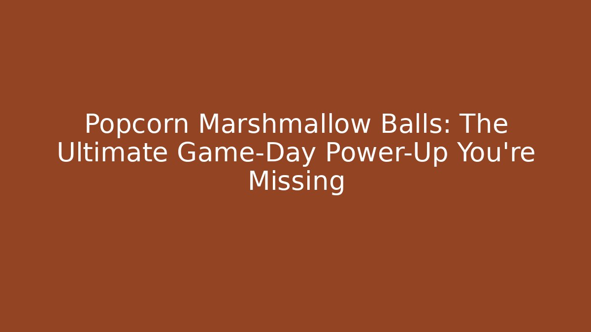 Popcorn Marshmallow Balls: The Ultimate Game-Day Power-Up You’re Missing