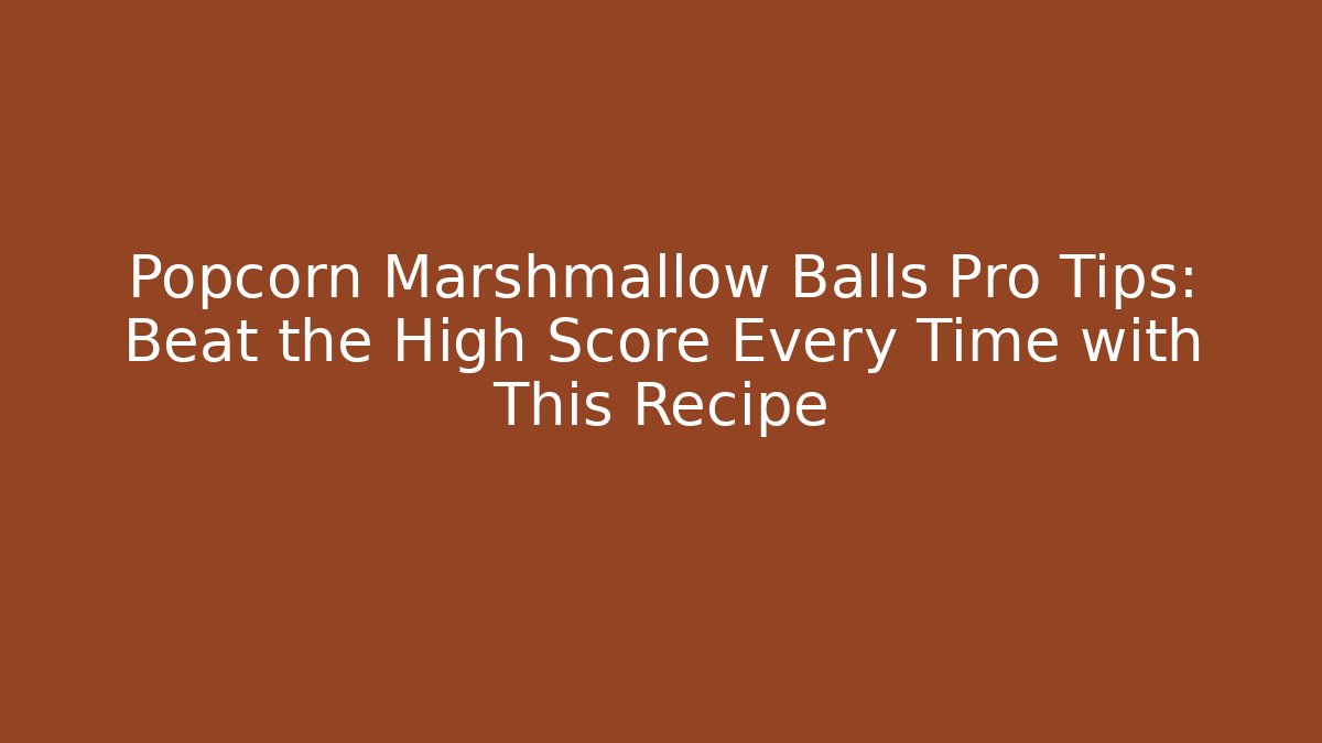 Popcorn Marshmallow Balls Pro Tips: Beat the High Score Every Time with This Recipe