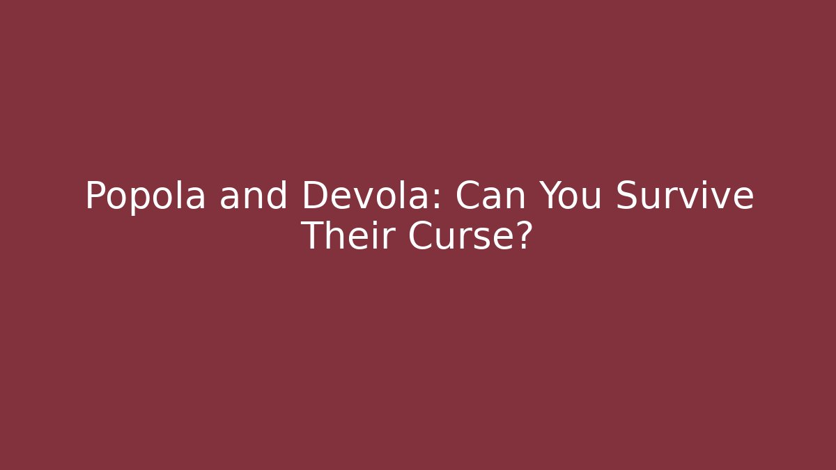 Popola and Devola: Can You Survive Their Curse?