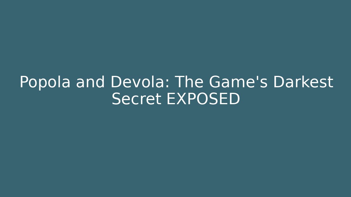 Popola and Devola: The Game's Darkest Secret EXPOSED