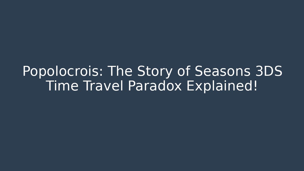 Popolocrois: The Story of Seasons 3DS Time Travel Paradox Explained!