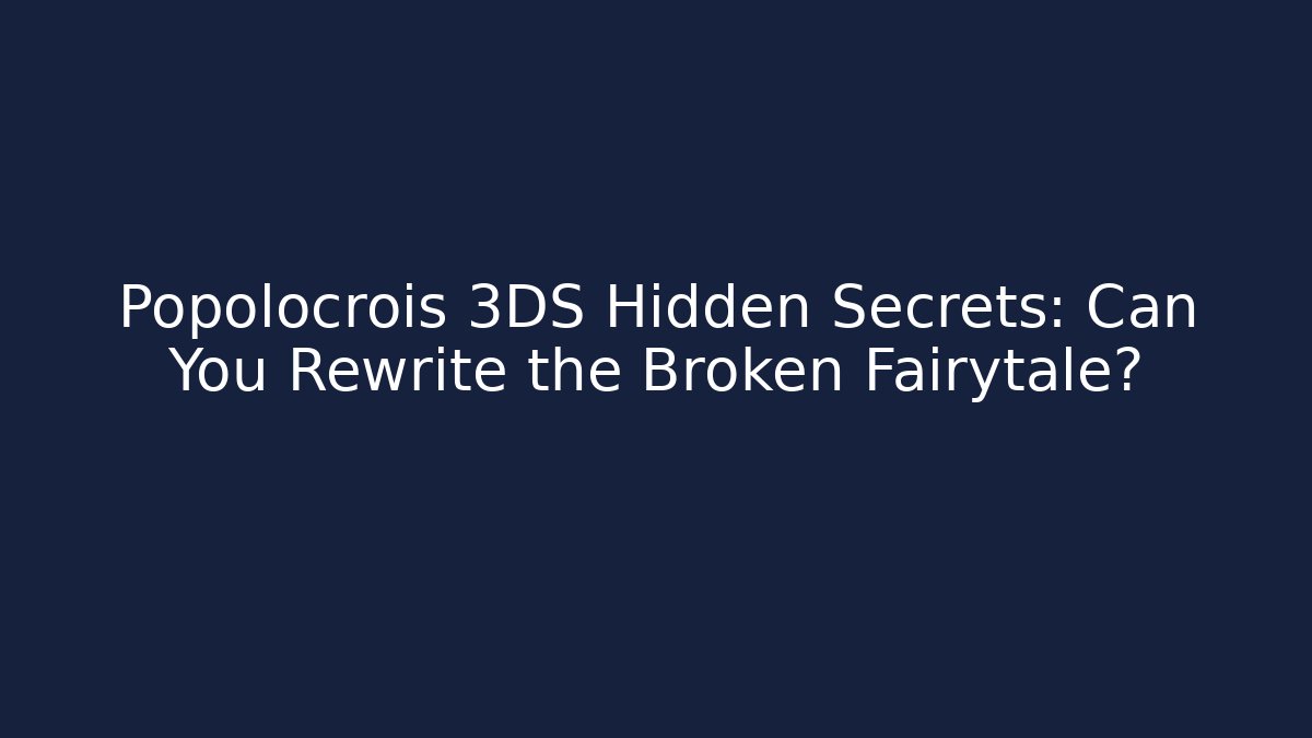 Popolocrois 3DS Hidden Secrets: Can You Rewrite the Broken Fairytale?