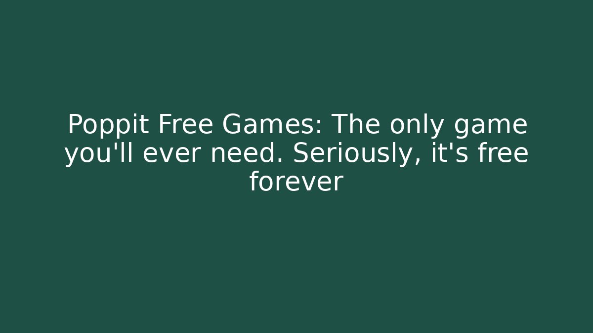 Poppit Free Games: The only game you'll ever need. Seriously, it's free forever