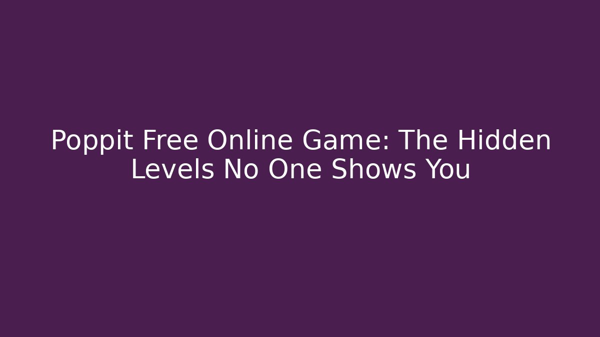 Poppit Free Online Game: The Hidden Levels No One Shows You