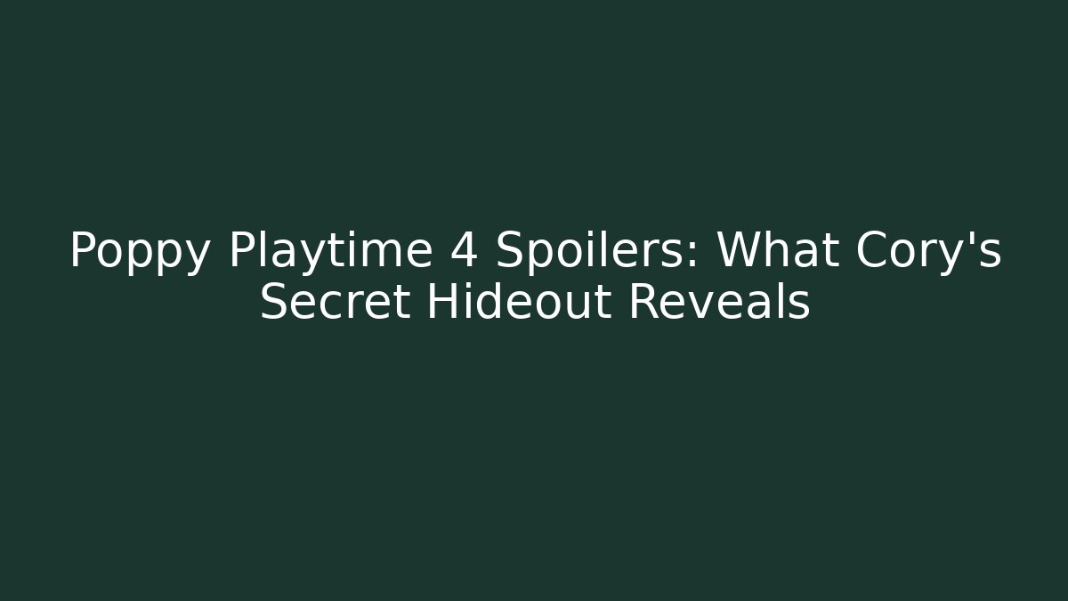 Poppy Playtime 4 Spoilers: What Cory’s Secret Hideout Reveals