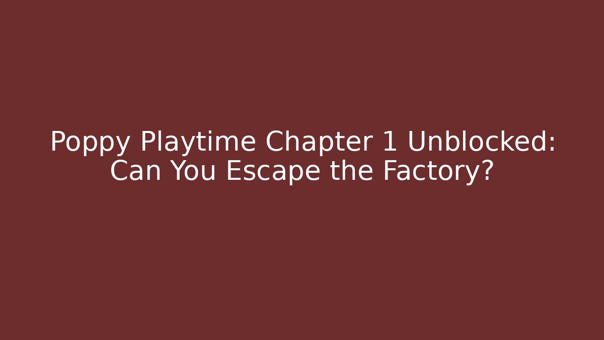 Poppy Playtime Chapter 1 Unblocked: Can You Escape the Factory?