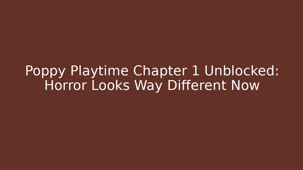 Poppy Playtime Chapter 1 Unblocked: Horror Looks Way Different Now