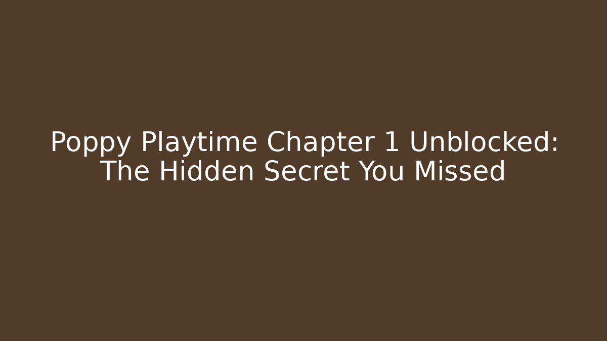 Poppy Playtime Chapter 1 Unblocked: The Hidden Secret You Missed