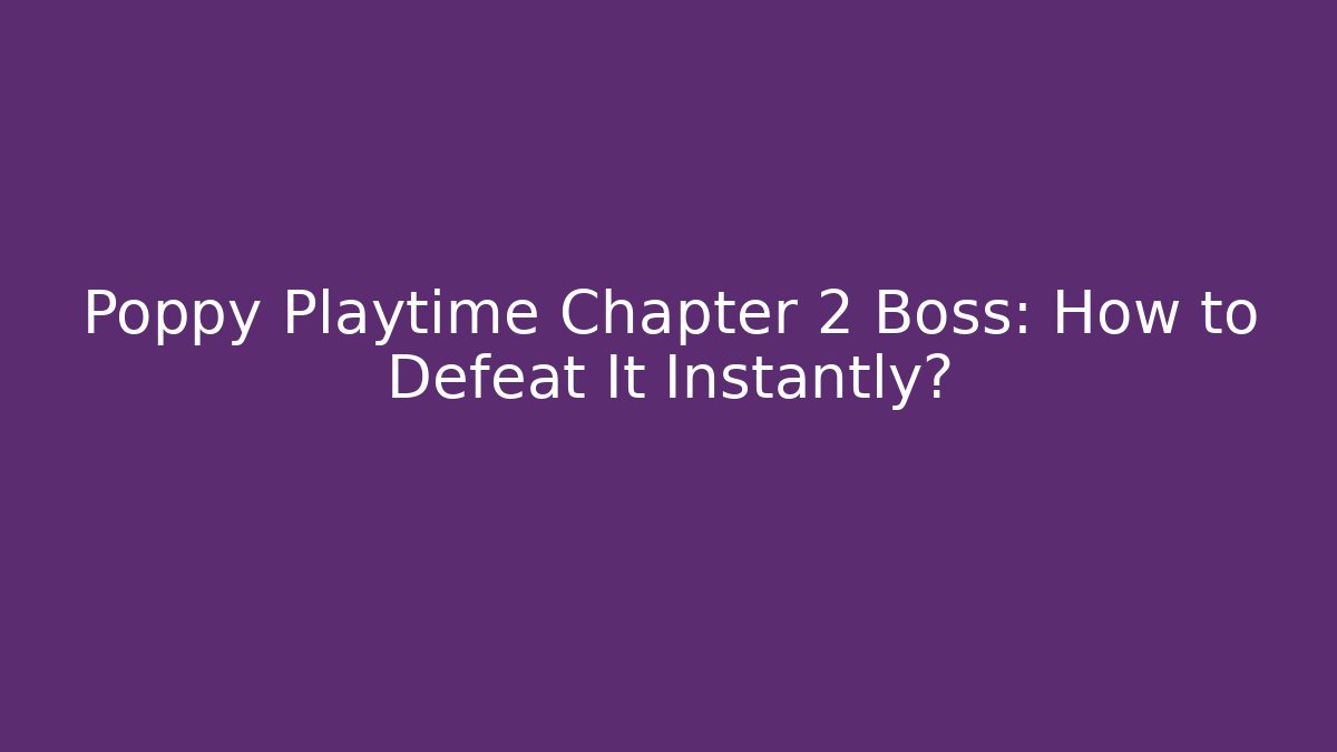 Poppy Playtime Chapter 2 Boss: How to Defeat It Instantly?