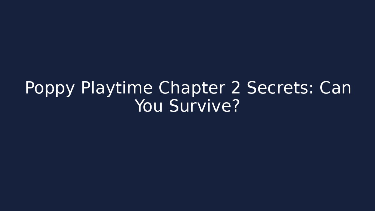 Poppy Playtime Chapter 2 Secrets: Can You Survive?
