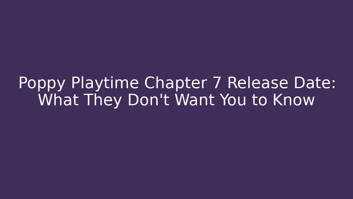 Poppy Playtime Chapter 7 Release Date: What They Don't Want You to Know