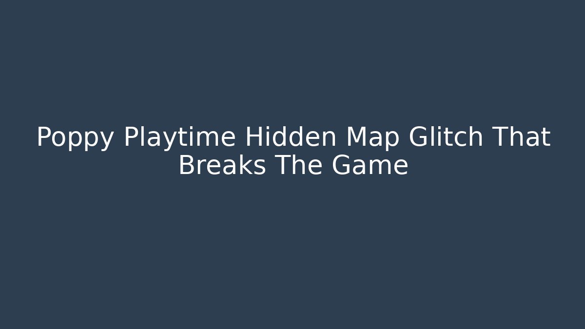 Poppy Playtime Hidden Map Glitch That Breaks The Game