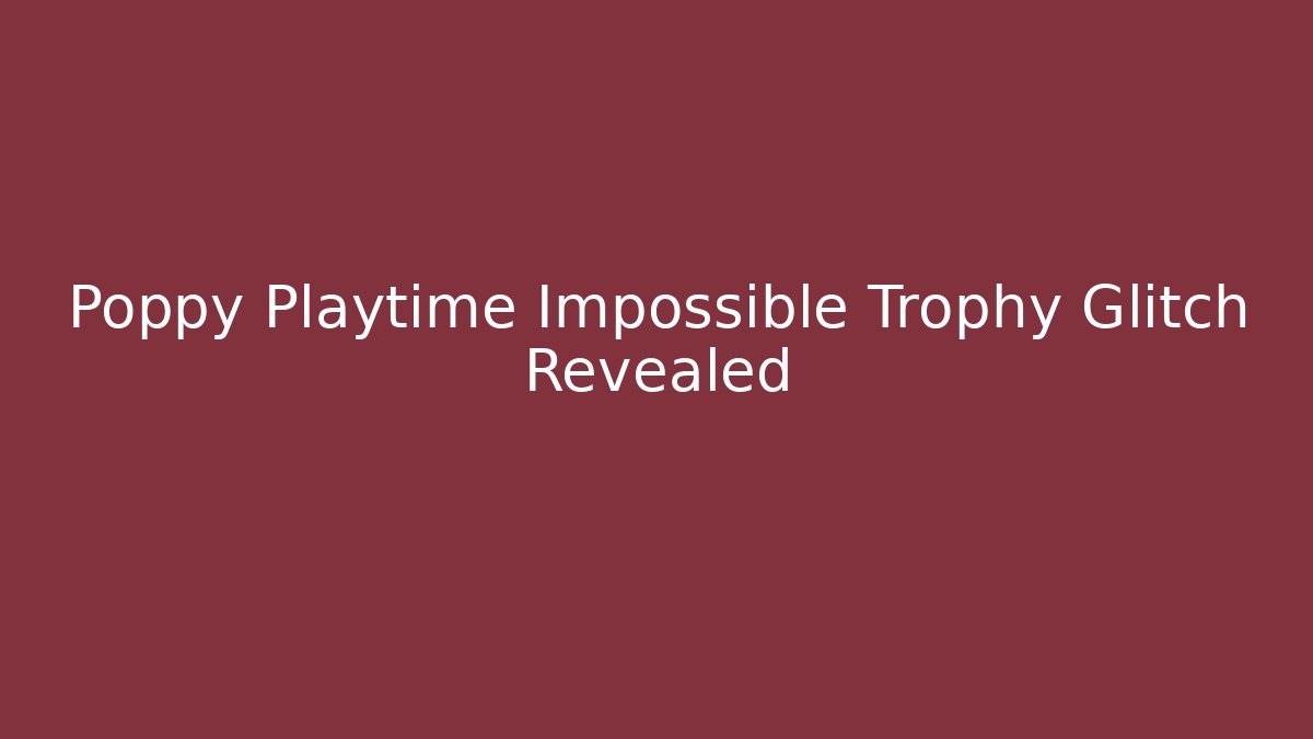 Poppy Playtime Impossible Trophy Glitch Revealed - Create More Assets