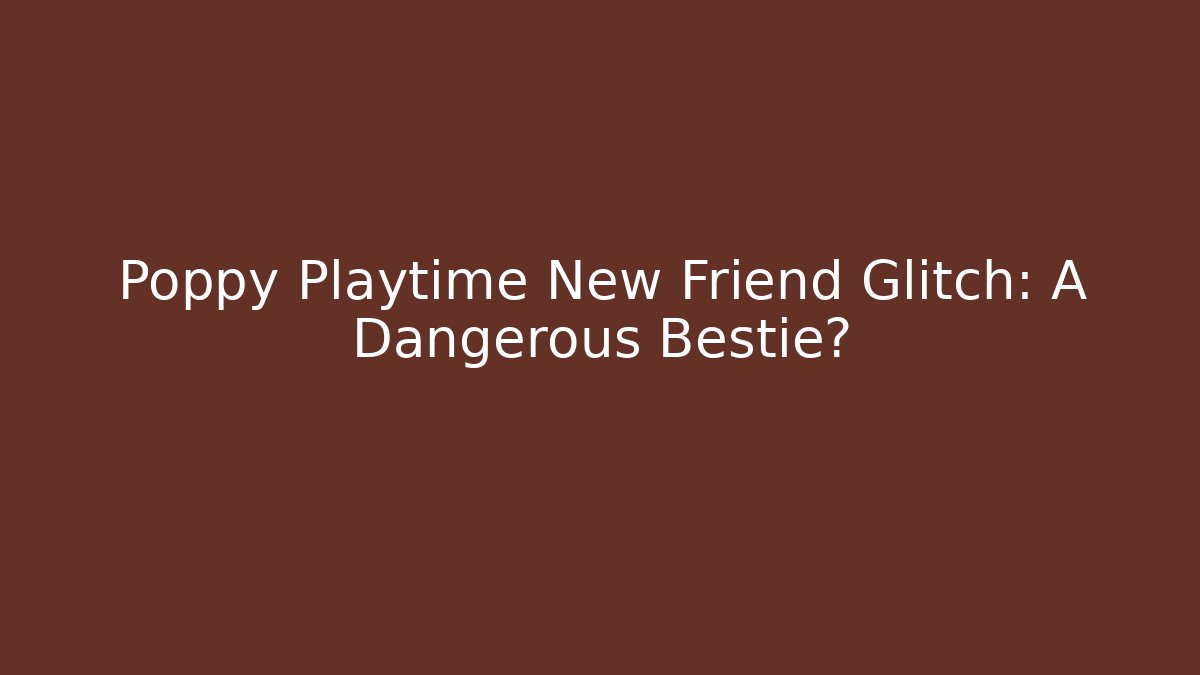 Poppy Playtime New Friend Glitch: A Dangerous Bestie?