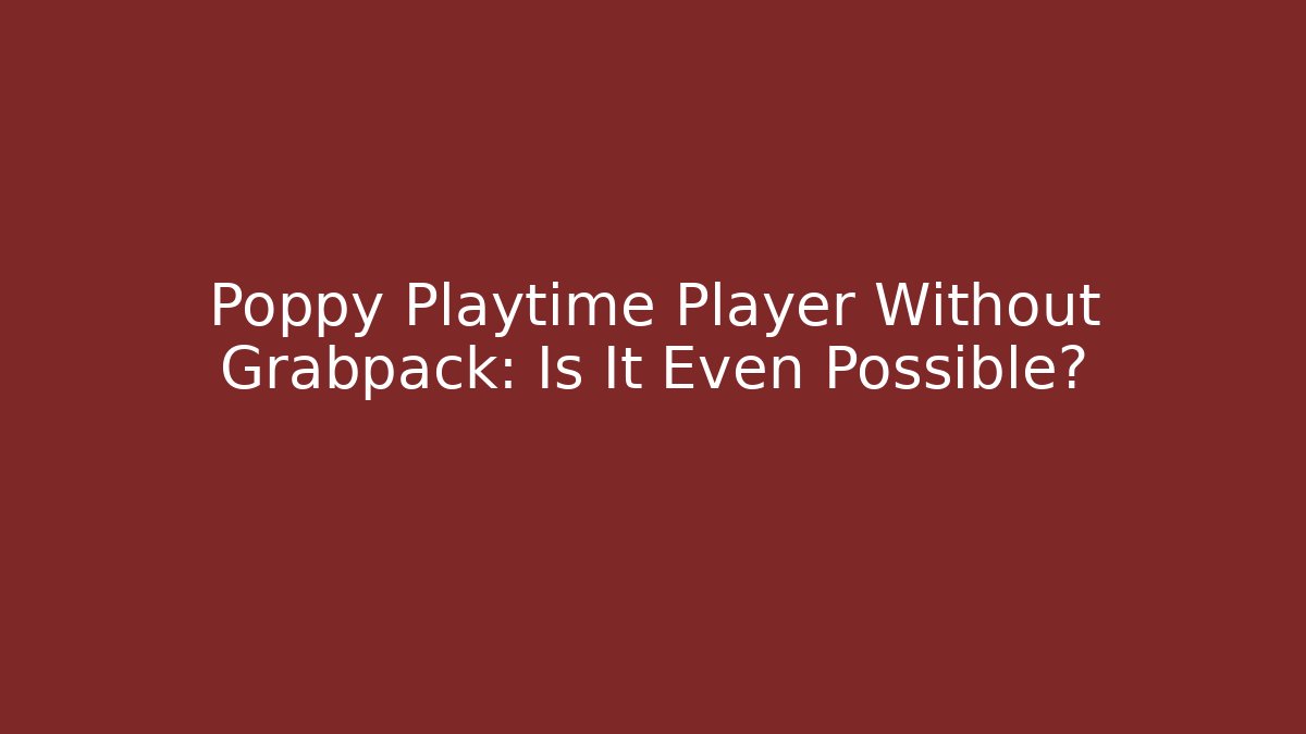 Poppy Playtime Player Without Grabpack: Is It Even Possible?