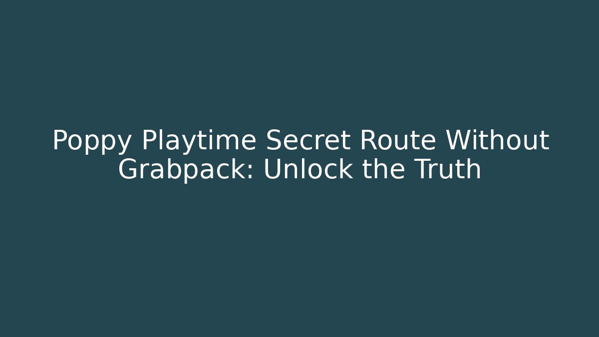 Poppy Playtime Secret Route Without Grabpack: Unlock the Truth