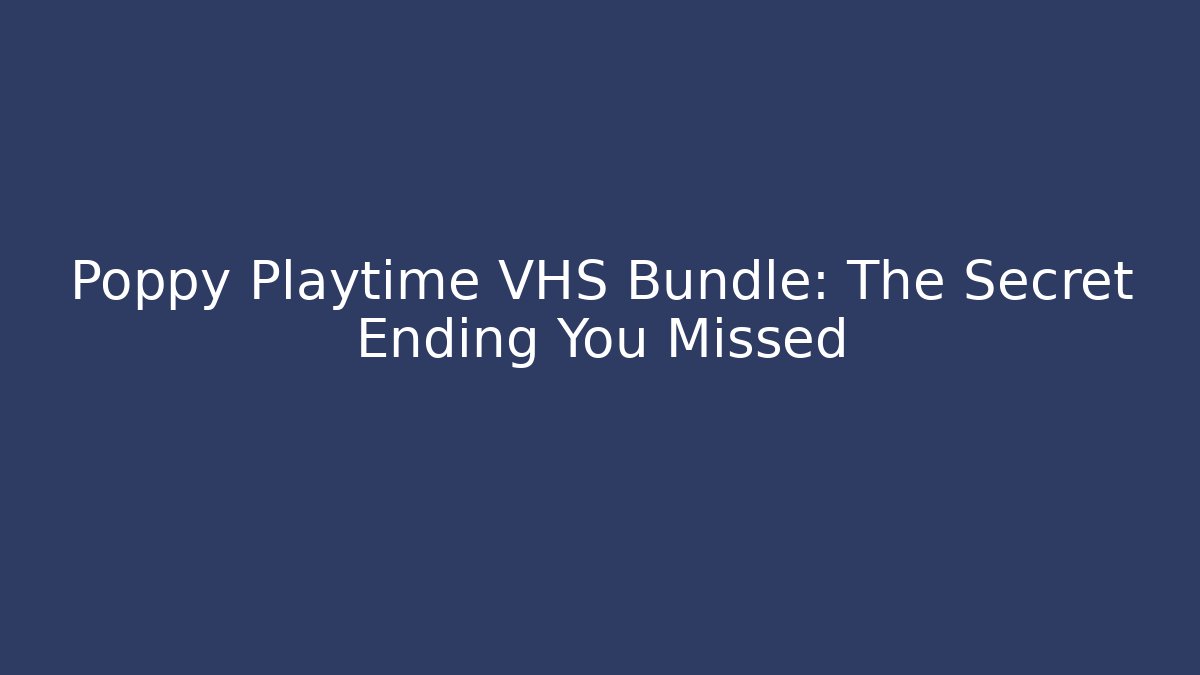 Poppy Playtime VHS Bundle: The Secret Ending You Missed - Create More Assets