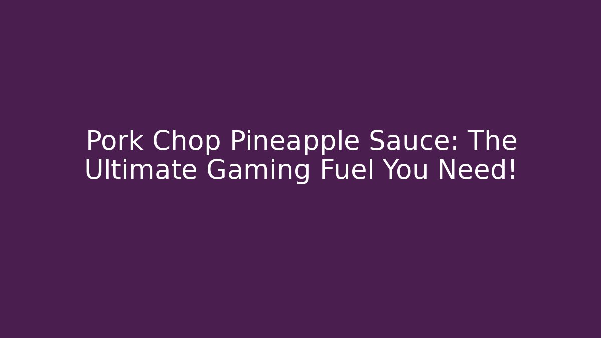 Pork Chop Pineapple Sauce: The Ultimate Gaming Fuel You Need!
