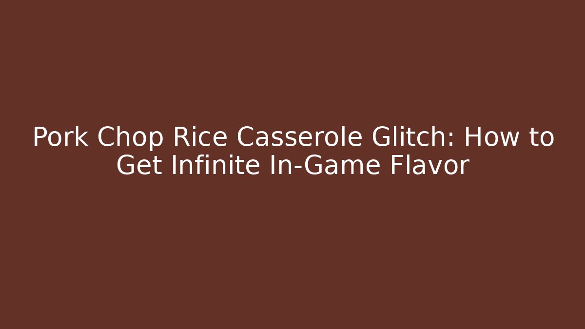 Pork Chop Rice Casserole Glitch: How to Get Infinite In-Game Flavor