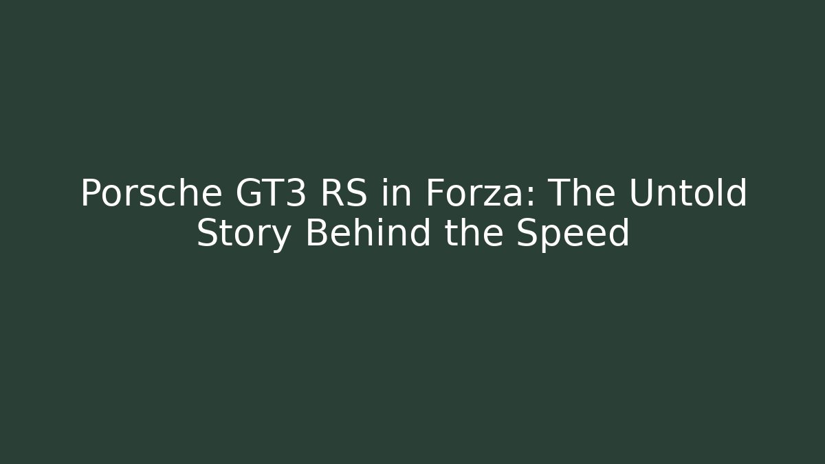 Porsche GT3 RS in Forza: The Untold Story Behind the Speed